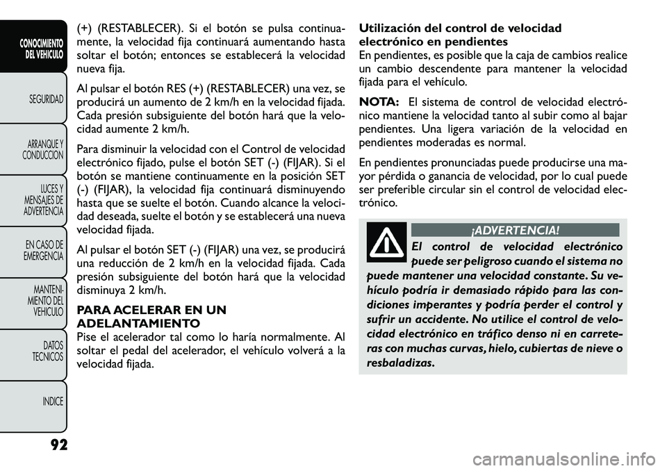 FIAT FREEMONT 2012 Manual de Empleo y Cuidado (in Spanish) (+) (RESTABLECER). Si el botón se pulsa continua-
mente, la velocidad fija continuará aumentando hasta
soltar el botón; entonces se establecerá la velocidad
nueva fija.
Al pulsar el botón RES ( FIAT FREEMONT 2012 Manual de Empleo y Cuidado (in Spanish) (+) (RESTABLECER). Si el botón se pulsa continua-
mente, la velocidad fija continuará aumentando hasta
soltar el botón; entonces se establecerá la velocidad
nueva fija.
Al pulsar el botón RES (