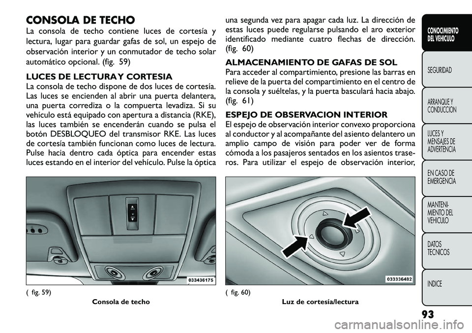 FIAT FREEMONT 2012 Manual de Empleo y Cuidado (in Spanish) CONSOLA DE TECHO
La consola de techo contiene luces de cortesía y
lectura, lugar para guardar gafas de sol, un espejo de
observación interior y un conmutador de techo solar
automático opcional. ( FIAT FREEMONT 2012 Manual de Empleo y Cuidado (in Spanish) CONSOLA DE TECHO
La consola de techo contiene luces de cortesía y
lectura, lugar para guardar gafas de sol, un espejo de
observación interior y un conmutador de techo solar
automático opcional. (