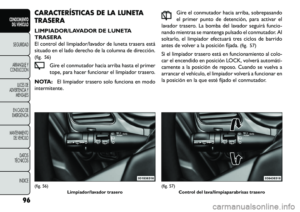 FIAT FREEMONT 2013 Manual de Empleo y Cuidado (in Spanish) CARACTERÍSTICAS DE LA LUNETA
TRASERA
LIMPIADOR/LAVADOR DE LUNETA
TRASERA
El control del limpiador/lavador de luneta trasera está
situado en el lado derecho de la columna de dirección.
(fig. 56)Gire FIAT FREEMONT 2013 Manual de Empleo y Cuidado (in Spanish) CARACTERÍSTICAS DE LA LUNETA
TRASERA
LIMPIADOR/LAVADOR DE LUNETA
TRASERA
El control del limpiador/lavador de luneta trasera está
situado en el lado derecho de la columna de dirección.
(fig. 56)Gire
