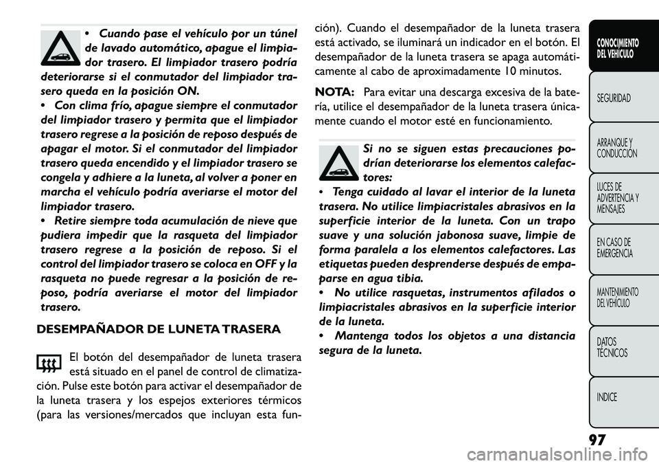 FIAT FREEMONT 2013 Manual de Empleo y Cuidado (in Spanish) Cuando pase el vehículo por un túnel
de lavado automático, apague el limpia-
dor trasero. El limpiador trasero podría
deteriorarse si el conmutador del limpiador tra-
sero queda en la posición O FIAT FREEMONT 2013 Manual de Empleo y Cuidado (in Spanish) Cuando pase el vehículo por un túnel
de lavado automático, apague el limpia-
dor trasero. El limpiador trasero podría
deteriorarse si el conmutador del limpiador tra-
sero queda en la posición O