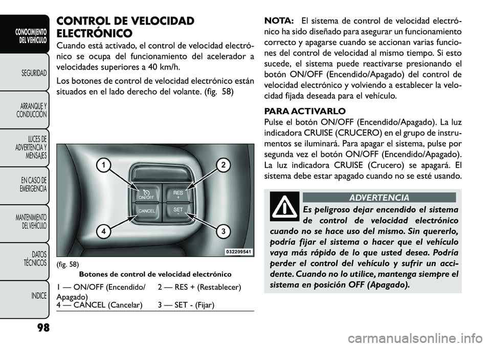 FIAT FREEMONT 2013 Manual de Empleo y Cuidado (in Spanish) CONTROL DE VELOCIDAD
ELECTRÓNICO
Cuando está activado, el control de velocidad electró
nico se ocupa del funcionamiento del acelerador a
velocidades superiores a 40 km/h.
Los botones de control d FIAT FREEMONT 2013 Manual de Empleo y Cuidado (in Spanish) CONTROL DE VELOCIDAD
ELECTRÓNICO
Cuando está activado, el control de velocidad electró
nico se ocupa del funcionamiento del acelerador a
velocidades superiores a 40 km/h.
Los botones de control d