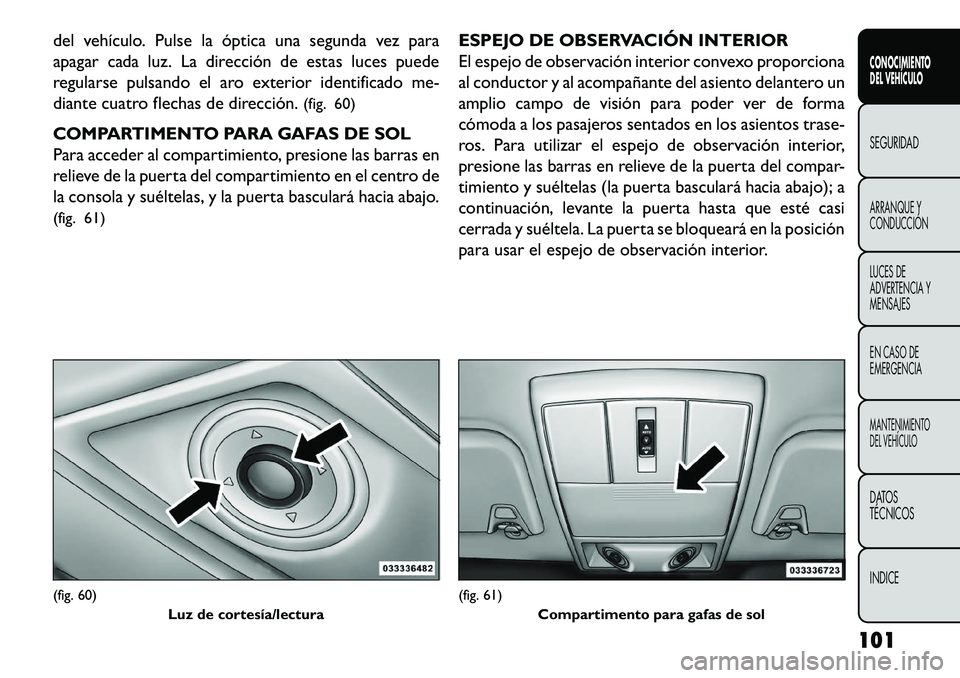 FIAT FREEMONT 2013 Manual de Empleo y Cuidado (in Spanish) del vehículo. Pulse la óptica una segunda vez para
apagar cada luz. La dirección de estas luces puede
regularse pulsando el aro exterior identificado me-
diante cuatro flechas de dirección.(fig. 6 FIAT FREEMONT 2013 Manual de Empleo y Cuidado (in Spanish) del vehículo. Pulse la óptica una segunda vez para
apagar cada luz. La dirección de estas luces puede
regularse pulsando el aro exterior identificado me-
diante cuatro flechas de dirección.(fig. 6