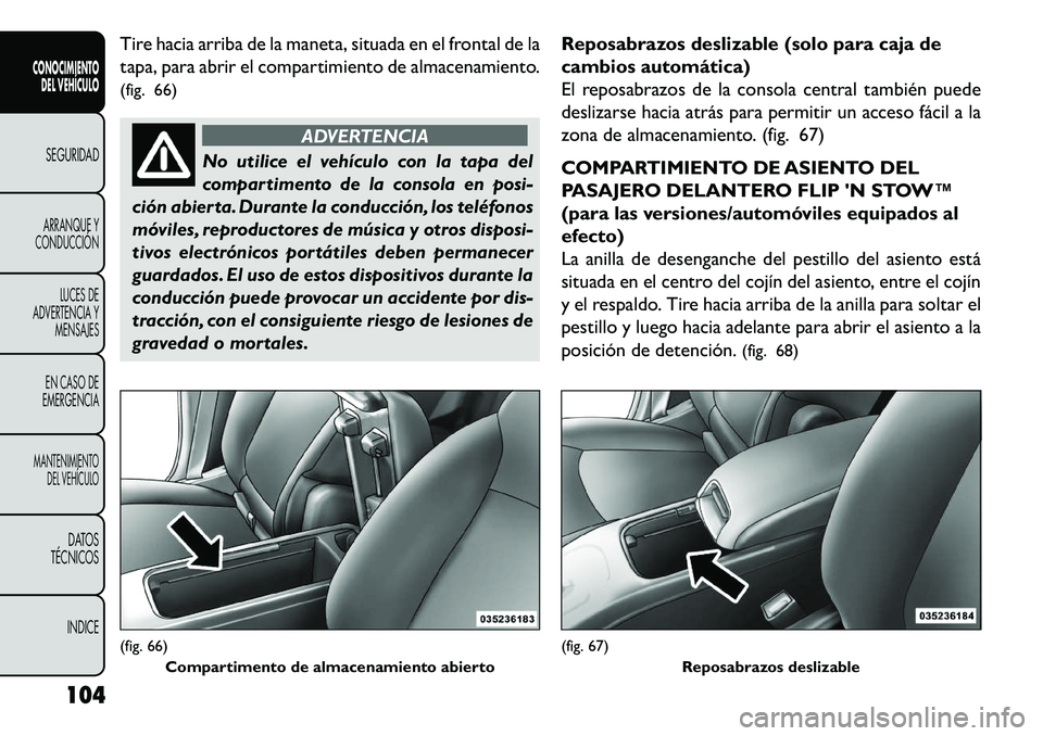 FIAT FREEMONT 2013 Manual de Empleo y Cuidado (in Spanish) Tire hacia arriba de la maneta, situada en el frontal de la
tapa, para abrir el compartimiento de almacenamiento.
(fig. 66)
ADVERTENCIA
No utilice el vehículo con la tapa del
c
ompartimento de la co FIAT FREEMONT 2013 Manual de Empleo y Cuidado (in Spanish) Tire hacia arriba de la maneta, situada en el frontal de la
tapa, para abrir el compartimiento de almacenamiento.
(fig. 66)
ADVERTENCIA
No utilice el vehículo con la tapa del
c
ompartimento de la co