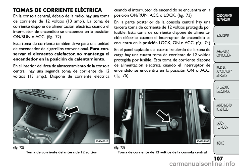 FIAT FREEMONT 2013 Manual de Empleo y Cuidado (in Spanish) TOMAS DE CORRIENTE ELÉCTRICA
En la consola central, debajo de la radio, hay una toma
de corriente de 12 voltios (13 amp.). La toma de
corriente dispone de alimentación eléctrica cuando el
interrupt FIAT FREEMONT 2013 Manual de Empleo y Cuidado (in Spanish) TOMAS DE CORRIENTE ELÉCTRICA
En la consola central, debajo de la radio, hay una toma
de corriente de 12 voltios (13 amp.). La toma de
corriente dispone de alimentación eléctrica cuando el
interrupt