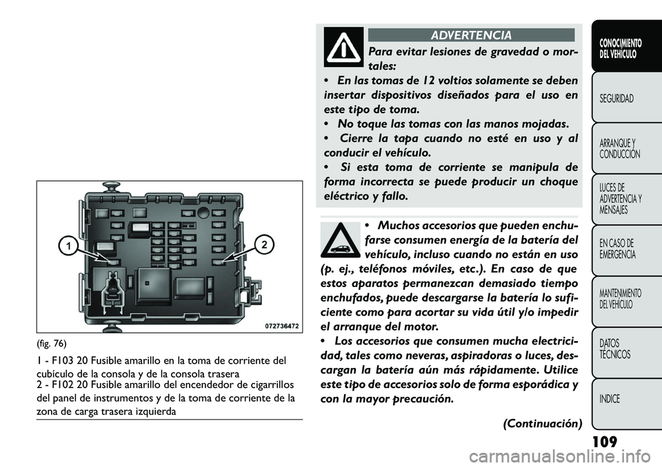 FIAT FREEMONT 2013 Manual de Empleo y Cuidado (in Spanish) ADVERTENCIA
Para evitar lesiones de gravedad o mor-
tales:
E
n las tomas de 12 voltios solamente se deben
insertar dispositivos diseñados para el uso en
este tipo de toma.
No toque las tomas con FIAT FREEMONT 2013 Manual de Empleo y Cuidado (in Spanish) ADVERTENCIA
Para evitar lesiones de gravedad o mor-
tales:
E
n las tomas de 12 voltios solamente se deben
insertar dispositivos diseñados para el uso en
este tipo de toma.
No toque las tomas con