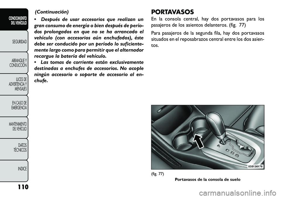 FIAT FREEMONT 2013 Manual de Empleo y Cuidado (in Spanish) (Continuación)
Después de usar accesorios que realizan un
gran consumo de energía o bien después de perío-
dos prolongados en que no se ha arrancado el
vehículo (con accesorios aún enchufados FIAT FREEMONT 2013 Manual de Empleo y Cuidado (in Spanish) (Continuación)
Después de usar accesorios que realizan un
gran consumo de energía o bien después de perío-
dos prolongados en que no se ha arrancado el
vehículo (con accesorios aún enchufados