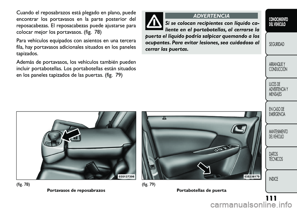 FIAT FREEMONT 2013 Manual de Empleo y Cuidado (in Spanish) Cuando el reposabrazos está plegado en plano, puede
encontrar los portavasos en la parte posterior del
reposacabezas. El reposacabezas puede ajustarse para
colocar mejor los portavasos. (fig. 78)
Par FIAT FREEMONT 2013 Manual de Empleo y Cuidado (in Spanish) Cuando el reposabrazos está plegado en plano, puede
encontrar los portavasos en la parte posterior del
reposacabezas. El reposacabezas puede ajustarse para
colocar mejor los portavasos. (fig. 78)
Par