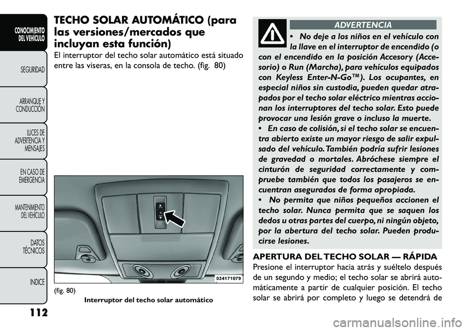 FIAT FREEMONT 2013 Manual de Empleo y Cuidado (in Spanish) TECHO SOLAR AUTOMÁTICO (para
las versiones/mercados que
incluyan esta función)
El interruptor del techo solar automático está situado
entre las viseras, en la consola de techo. (fig. 80)
ADVERTENC FIAT FREEMONT 2013 Manual de Empleo y Cuidado (in Spanish) TECHO SOLAR AUTOMÁTICO (para
las versiones/mercados que
incluyan esta función)
El interruptor del techo solar automático está situado
entre las viseras, en la consola de techo. (fig. 80)
ADVERTENC
