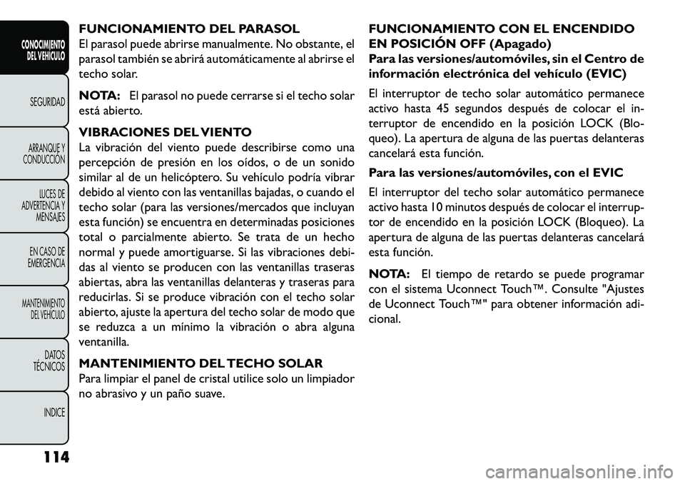 FIAT FREEMONT 2013 Manual de Empleo y Cuidado (in Spanish) FUNCIONAMIENTO DEL PARASOL
El parasol puede abrirse manualmente. No obstante, el
parasol también se abrirá automáticamente al abrirse el
techo solar.
NOTA:El parasol no puede cerrarse si el techo s FIAT FREEMONT 2013 Manual de Empleo y Cuidado (in Spanish) FUNCIONAMIENTO DEL PARASOL
El parasol puede abrirse manualmente. No obstante, el
parasol también se abrirá automáticamente al abrirse el
techo solar.
NOTA:El parasol no puede cerrarse si el techo s