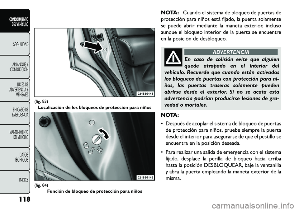 FIAT FREEMONT 2013 Manual de Empleo y Cuidado (in Spanish) NOTA:Cuando el sistema de bloqueo de puertas de
protección para niños está fijado, la puerta solamente
se puede abrir mediante la maneta exterior, incluso
aunque el bloqueo interior de la puerta se FIAT FREEMONT 2013 Manual de Empleo y Cuidado (in Spanish) NOTA:Cuando el sistema de bloqueo de puertas de
protección para niños está fijado, la puerta solamente
se puede abrir mediante la maneta exterior, incluso
aunque el bloqueo interior de la puerta se