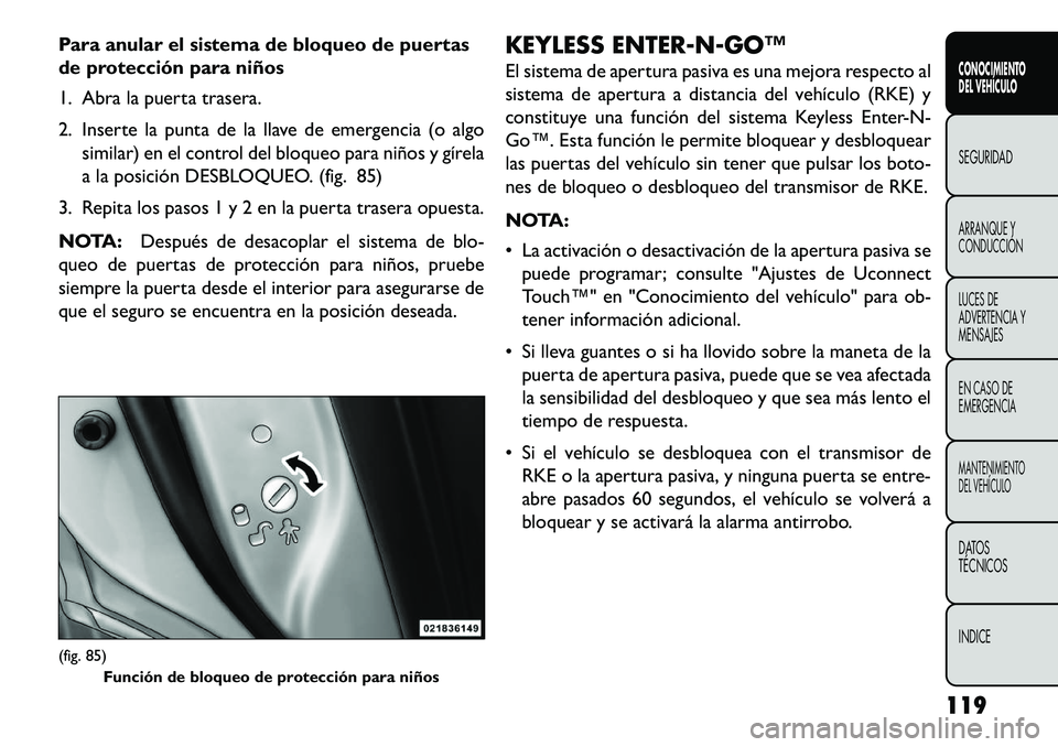FIAT FREEMONT 2013 Manual de Empleo y Cuidado (in Spanish) Para anular el sistema de bloqueo de puertas
de protección para niños
1. Abra la puerta trasera.
2. Inserte la punta de la llave de emergencia (o algosimilar) en el control del bloqueo para niños y FIAT FREEMONT 2013 Manual de Empleo y Cuidado (in Spanish) Para anular el sistema de bloqueo de puertas
de protección para niños
1. Abra la puerta trasera.
2. Inserte la punta de la llave de emergencia (o algosimilar) en el control del bloqueo para niños y