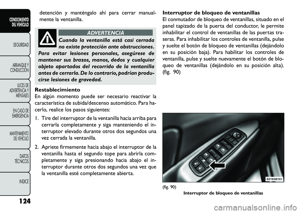 FIAT FREEMONT 2013 Manual de Empleo y Cuidado (in Spanish) detención y manténgalo ahí para cerrar manual-
mente la ventanilla.
ADVERTENCIA
Cuando la ventanilla está casi cerrada
n
o existe protección ante obstrucciones.
Para evitar lesiones personales, FIAT FREEMONT 2013 Manual de Empleo y Cuidado (in Spanish) detención y manténgalo ahí para cerrar manual-
mente la ventanilla.
ADVERTENCIA
Cuando la ventanilla está casi cerrada
n
o existe protección ante obstrucciones.
Para evitar lesiones personales,