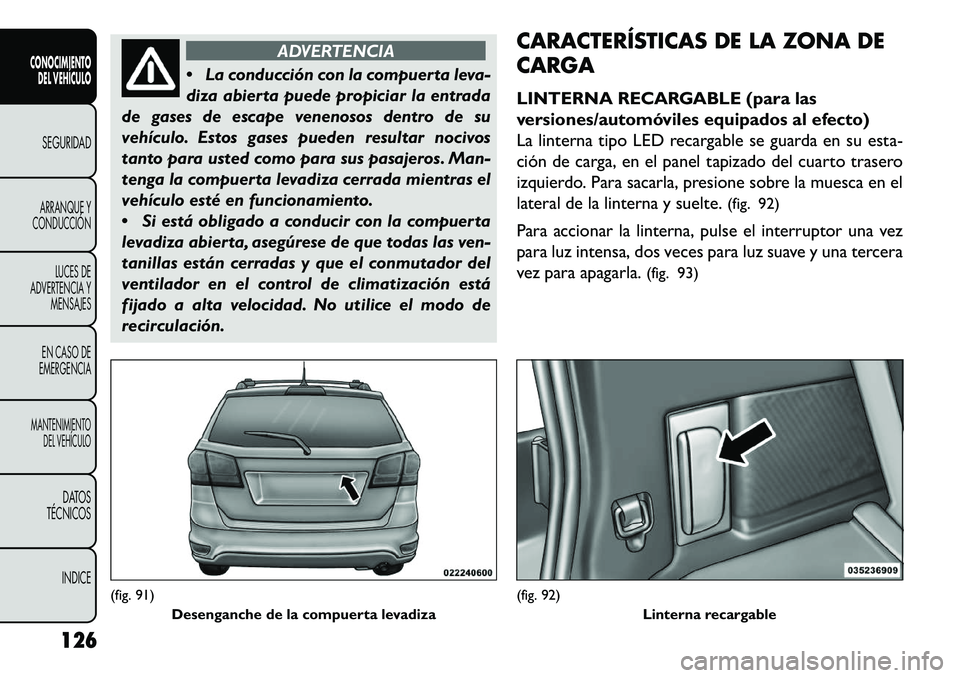 FIAT FREEMONT 2013 Manual de Empleo y Cuidado (in Spanish) ADVERTENCIA
La
conducción con la compuerta leva-
diza abierta puede propiciar la entrada
de gases de escape venenosos dentro de su
vehículo. Estos gases pueden resultar nocivos
tanto para usted co FIAT FREEMONT 2013 Manual de Empleo y Cuidado (in Spanish) ADVERTENCIA
La
conducción con la compuerta leva-
diza abierta puede propiciar la entrada
de gases de escape venenosos dentro de su
vehículo. Estos gases pueden resultar nocivos
tanto para usted co