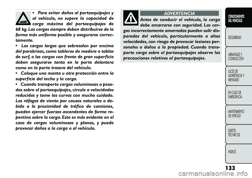 FIAT FREEMONT 2013 Manual de Empleo y Cuidado (in Spanish) Para evitar daños al portaequipajes y
al vehículo, no supere la capacidad de
carga máxima del portaequipajes de
68 kg. Las cargas siempre deben distribuirse de la
forma más uniforme posible y ase FIAT FREEMONT 2013 Manual de Empleo y Cuidado (in Spanish) Para evitar daños al portaequipajes y
al vehículo, no supere la capacidad de
carga máxima del portaequipajes de
68 kg. Las cargas siempre deben distribuirse de la
forma más uniforme posible y ase
