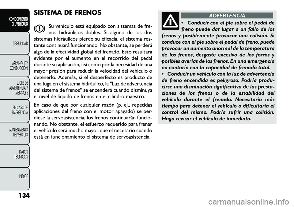 FIAT FREEMONT 2013 Manual de Empleo y Cuidado (in Spanish) SISTEMA DE FRENOSSu vehículo está equipado con sistemas de fre-
nos hidráulicos dobles. Si alguno de los dos
sistemas hidráulicos pierde su eficacia, el sistema res-
tante continuará funcionando. FIAT FREEMONT 2013 Manual de Empleo y Cuidado (in Spanish) SISTEMA DE FRENOSSu vehículo está equipado con sistemas de fre-
nos hidráulicos dobles. Si alguno de los dos
sistemas hidráulicos pierde su eficacia, el sistema res-
tante continuará funcionando.