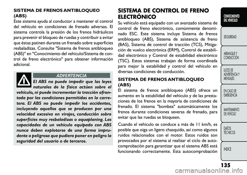 FIAT FREEMONT 2013 Manual de Empleo y Cuidado (in Spanish) SISTEMA DE FRENOS ANTIBLOQUEO
(ABS)
Este sistema ayuda al conductor a mantener el control
del vehículo en condiciones de frenado adversas. El
sistema controla la presión de los frenos hidráulicos
p FIAT FREEMONT 2013 Manual de Empleo y Cuidado (in Spanish) SISTEMA DE FRENOS ANTIBLOQUEO
(ABS)
Este sistema ayuda al conductor a mantener el control
del vehículo en condiciones de frenado adversas. El
sistema controla la presión de los frenos hidráulicos
p