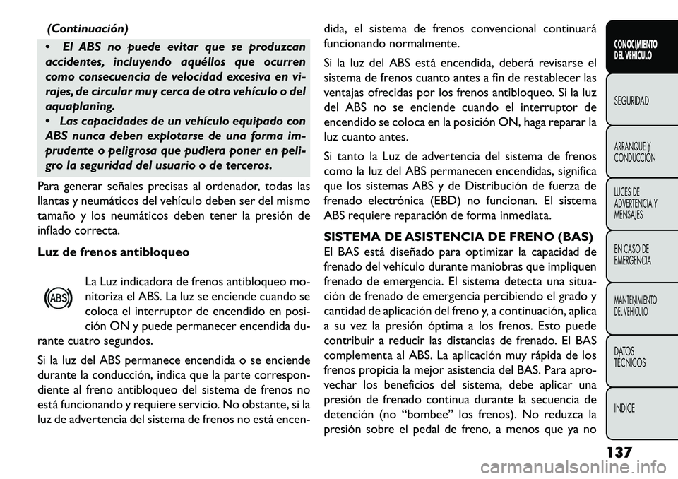 FIAT FREEMONT 2013 Manual de Empleo y Cuidado (in Spanish) (Continuación)
El ABS no puede evitar que se produzcan
accidentes, incluyendo aquéllos que ocurren
como consecuencia de velocidad excesiva en vi-
rajes, de circular muy cerca de otro vehículo o d FIAT FREEMONT 2013 Manual de Empleo y Cuidado (in Spanish) (Continuación)
El ABS no puede evitar que se produzcan
accidentes, incluyendo aquéllos que ocurren
como consecuencia de velocidad excesiva en vi-
rajes, de circular muy cerca de otro vehículo o d