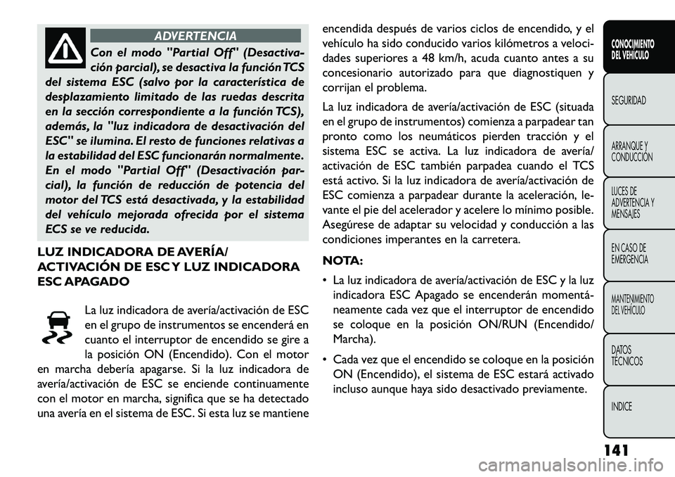 FIAT FREEMONT 2013 Manual de Empleo y Cuidado (in Spanish) ADVERTENCIA
Con el modo "Partial Off" (Desactiva-
ci
ón parcial), se desactiva la función TCS
del sistema ESC (salvo por la característica de
desplazamiento limitado de las ruedas descrita
en la s FIAT FREEMONT 2013 Manual de Empleo y Cuidado (in Spanish) ADVERTENCIA
Con el modo "Partial Off" (Desactiva-
ci
ón parcial), se desactiva la función TCS
del sistema ESC (salvo por la característica de
desplazamiento limitado de las ruedas descrita
en la s