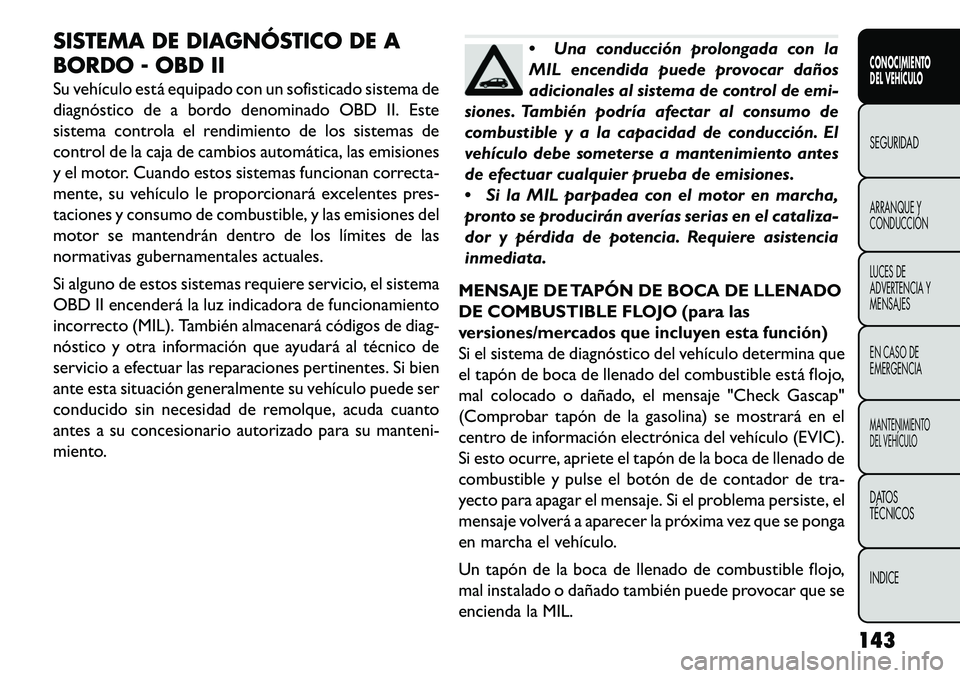 FIAT FREEMONT 2013 Manual de Empleo y Cuidado (in Spanish) SISTEMA DE DIAGNÓSTICO DE A
BORDO OBD II
Su vehículo está equipado con un sofisticado sistema de
diagnóstico de a bordo denominado OBD II. Este
sistema controla el rendimiento de los sistemas d FIAT FREEMONT 2013 Manual de Empleo y Cuidado (in Spanish) SISTEMA DE DIAGNÓSTICO DE A
BORDO OBD II
Su vehículo está equipado con un sofisticado sistema de
diagnóstico de a bordo denominado OBD II. Este
sistema controla el rendimiento de los sistemas d