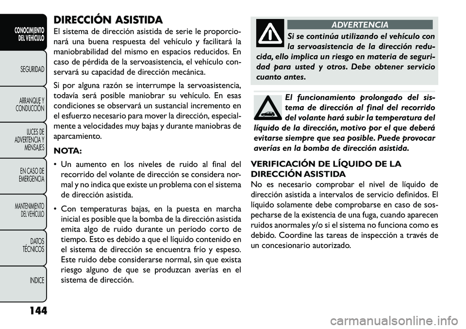 FIAT FREEMONT 2013 Manual de Empleo y Cuidado (in Spanish) DIRECCIÓN ASISTIDA
El sistema de dirección asistida de serie le proporcio-
nará una buena respuesta del vehículo y facilitará la
maniobrabilidad del mismo en espacios reducidos. En
caso de pérdi FIAT FREEMONT 2013 Manual de Empleo y Cuidado (in Spanish) DIRECCIÓN ASISTIDA
El sistema de dirección asistida de serie le proporcio-
nará una buena respuesta del vehículo y facilitará la
maniobrabilidad del mismo en espacios reducidos. En
caso de pérdi