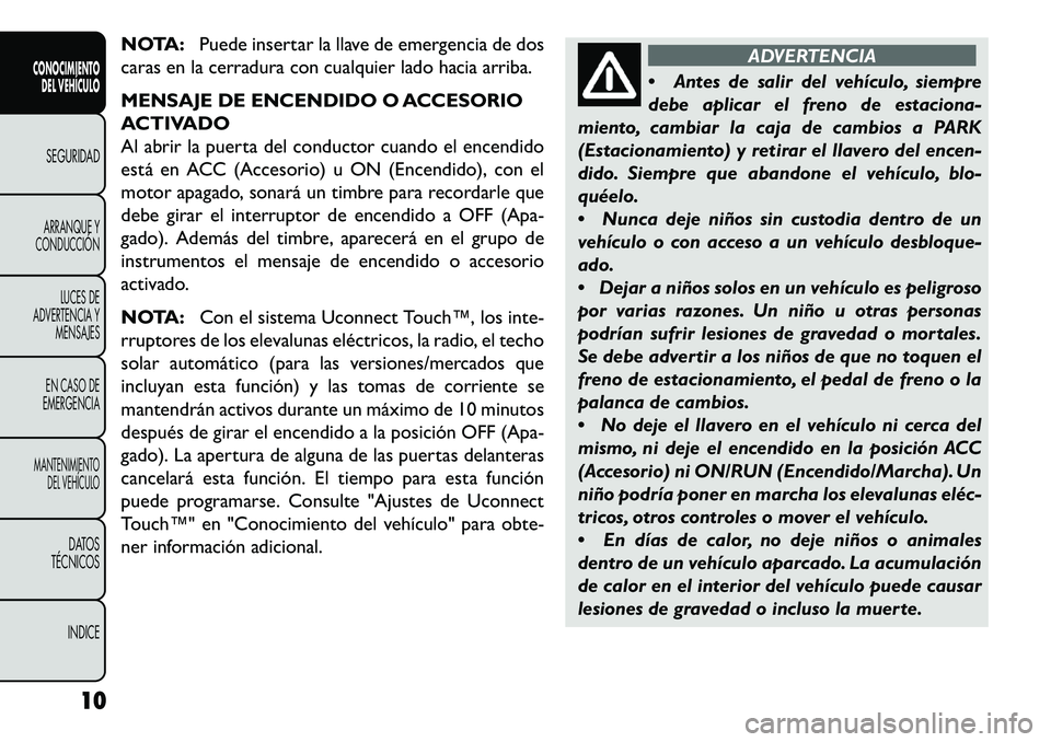 FIAT FREEMONT 2013  Manual de Empleo y Cuidado (in Spanish) NOTA:Puede insertar la llave de emergencia de dos
caras en la cerradura con cualquier lado hacia arriba.
MENSAJE DE ENCENDIDO O ACCESORIO
ACTIVADO
Al abrir la puerta del conductor cuando el encendido
