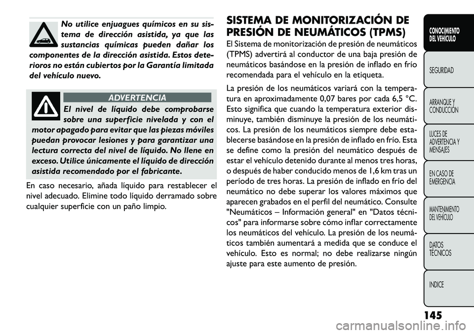 FIAT FREEMONT 2013 Manual de Empleo y Cuidado (in Spanish) No utilice enjuagues químicos en su sis-
tema de dirección asistida, ya que las
sustancias químicas pueden dañar los
componentes de la dirección asistida. Estos dete-
rioros no están cubiertos p FIAT FREEMONT 2013 Manual de Empleo y Cuidado (in Spanish) No utilice enjuagues químicos en su sis-
tema de dirección asistida, ya que las
sustancias químicas pueden dañar los
componentes de la dirección asistida. Estos dete-
rioros no están cubiertos p