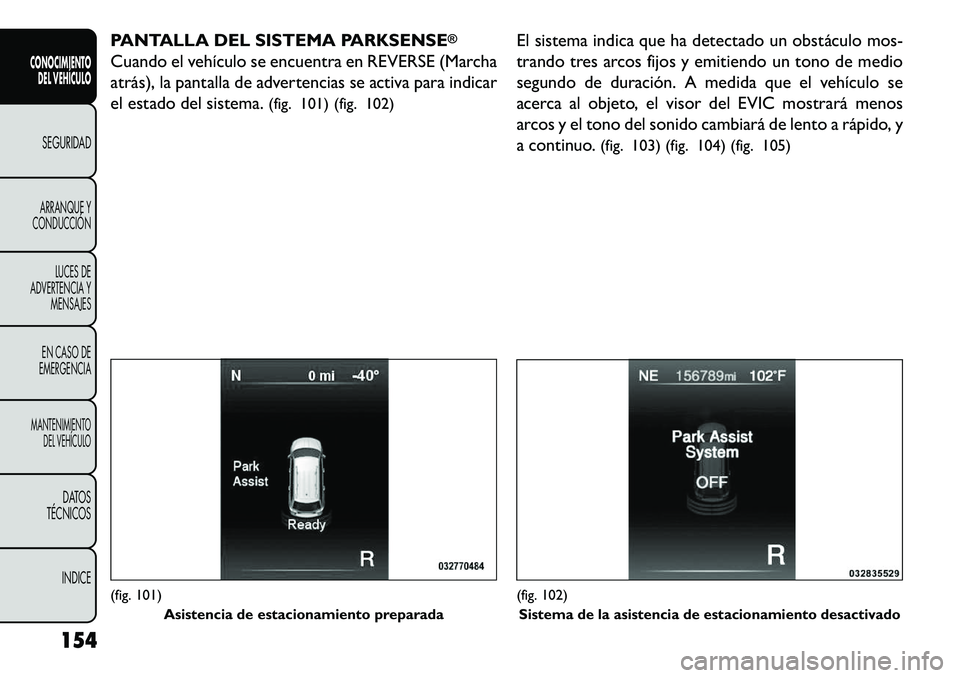 FIAT FREEMONT 2013 Manual de Empleo y Cuidado (in Spanish) PANTALLA DEL SISTEMA PARKSENSE
®
Cuando el vehículo se encuentra en REVERSE (Marcha
atrás), la pantalla de advertencias se activa para indicar
el estado del sistema.(fig. 101) (fig. 102) El sistema FIAT FREEMONT 2013 Manual de Empleo y Cuidado (in Spanish) PANTALLA DEL SISTEMA PARKSENSE
®
Cuando el vehículo se encuentra en REVERSE (Marcha
atrás), la pantalla de advertencias se activa para indicar
el estado del sistema.(fig. 101) (fig. 102) El sistema