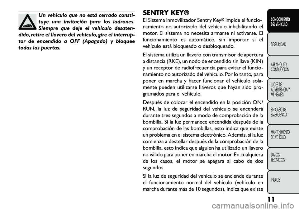 FIAT FREEMONT 2013  Manual de Empleo y Cuidado (in Spanish) Un vehículo que no está cerrado consti-
tuye una invitación para los ladrones.
Siempre que deje el vehículo desaten-
dido, retire el llavero del vehículo, gire el interrup-
tor de encendido a OFF