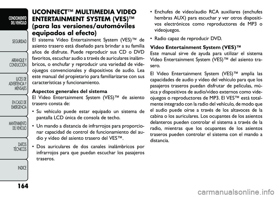 FIAT FREEMONT 2013 Manual de Empleo y Cuidado (in Spanish) UCONNECT™ MULTIMEDIA VIDEO
ENTERTAINMENT SYSTEM (VES)™
(para las versiones/automóviles
equipados al efecto)
El sistema Video Entertainment System (VES)™ de
asiento trasero está diseñado para FIAT FREEMONT 2013 Manual de Empleo y Cuidado (in Spanish) UCONNECT™ MULTIMEDIA VIDEO
ENTERTAINMENT SYSTEM (VES)™
(para las versiones/automóviles
equipados al efecto)
El sistema Video Entertainment System (VES)™ de
asiento trasero está diseñado para