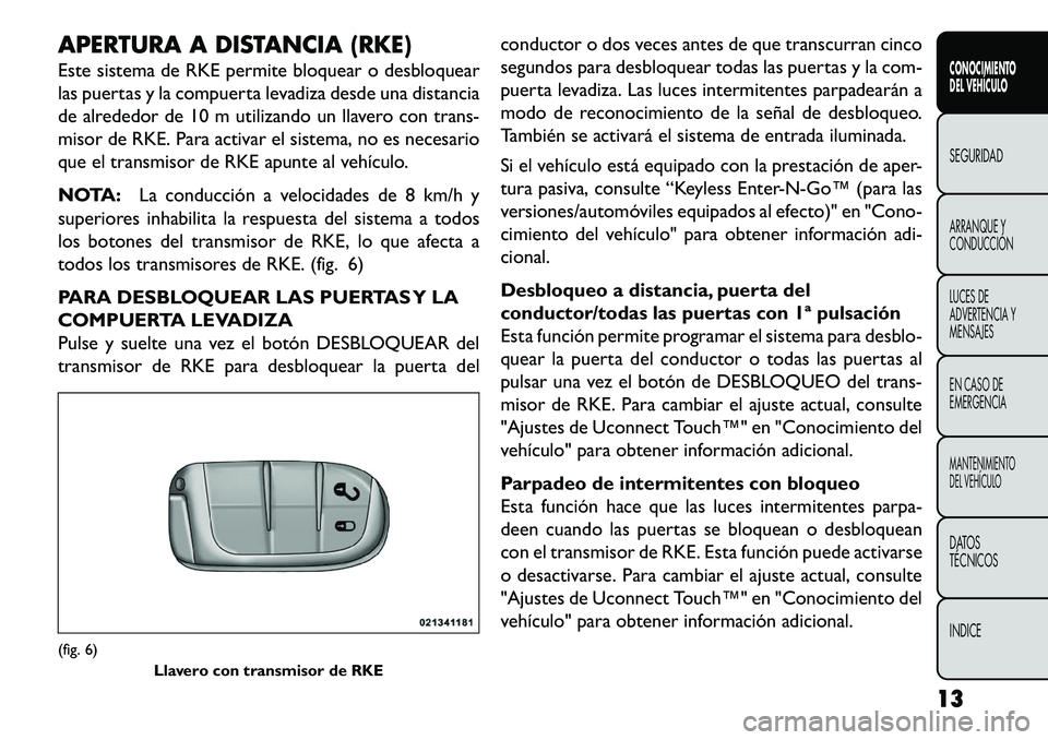 FIAT FREEMONT 2013  Manual de Empleo y Cuidado (in Spanish) APERTURA A DISTANCIA (RKE)
Este sistema de RKE permite bloquear o desbloquear
las puertas y la compuerta levadiza desde una distancia
de alrededor de 10 m utilizando un llavero con trans-
misor de RKE