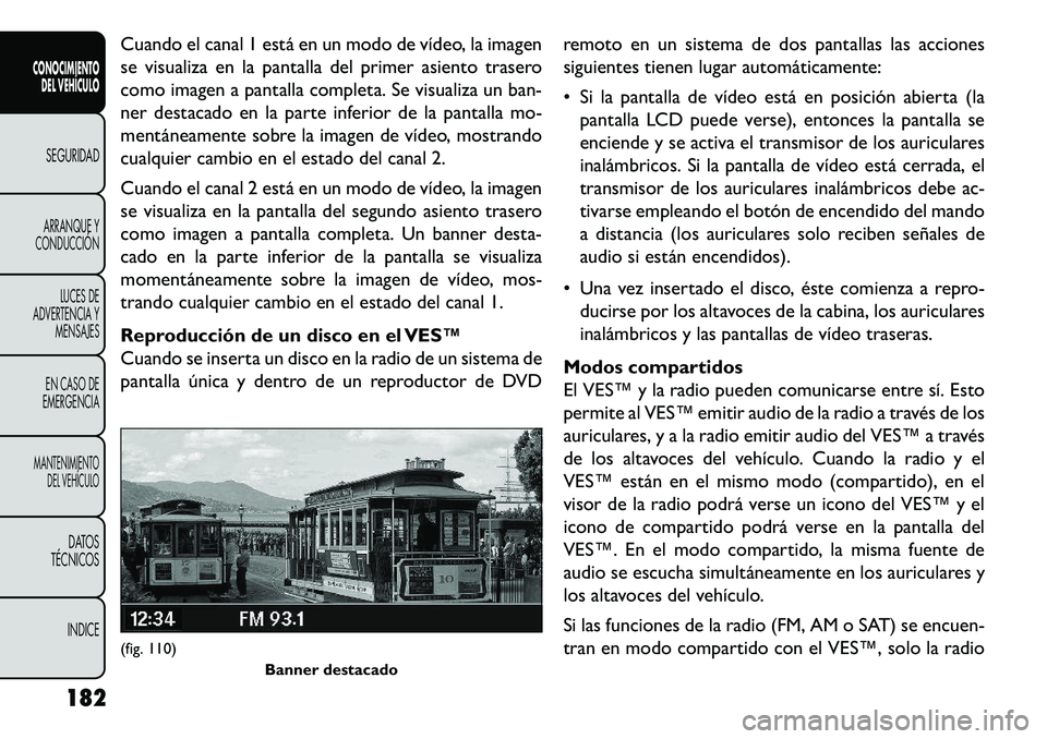 FIAT FREEMONT 2013 Manual de Empleo y Cuidado (in Spanish) Cuando el canal 1 está en un modo de vídeo, la imagen
se visualiza en la pantalla del primer asiento trasero
como imagen a pantalla completa. Se visualiza un ban-
ner destacado en la parte inferior FIAT FREEMONT 2013 Manual de Empleo y Cuidado (in Spanish) Cuando el canal 1 está en un modo de vídeo, la imagen
se visualiza en la pantalla del primer asiento trasero
como imagen a pantalla completa. Se visualiza un ban-
ner destacado en la parte inferior