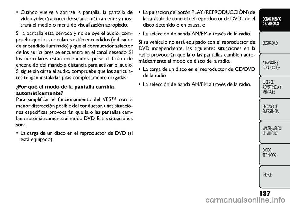 FIAT FREEMONT 2013 Manual de Empleo y Cuidado (in Spanish) Cuando vuelve a abrirse la pantalla, la pantalla devídeo volverá a encenderse automáticamente y mos-
trará el medio o menú de visualización apropiado.
Si la pantalla está cerrada y no se oye FIAT FREEMONT 2013 Manual de Empleo y Cuidado (in Spanish) Cuando vuelve a abrirse la pantalla, la pantalla devídeo volverá a encenderse automáticamente y mos-
trará el medio o menú de visualización apropiado.
Si la pantalla está cerrada y no se oye