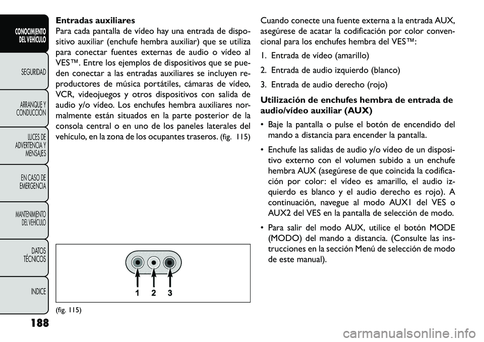 FIAT FREEMONT 2013 Manual de Empleo y Cuidado (in Spanish) Entradas auxiliares
Para cada pantalla de vídeo hay una entrada de dispo-
sitivo auxiliar (enchufe hembra auxiliar) que se utiliza
para conectar fuentes externas de audio o vídeo al
VES™. Entre lo FIAT FREEMONT 2013 Manual de Empleo y Cuidado (in Spanish) Entradas auxiliares
Para cada pantalla de vídeo hay una entrada de dispo-
sitivo auxiliar (enchufe hembra auxiliar) que se utiliza
para conectar fuentes externas de audio o vídeo al
VES™. Entre lo
