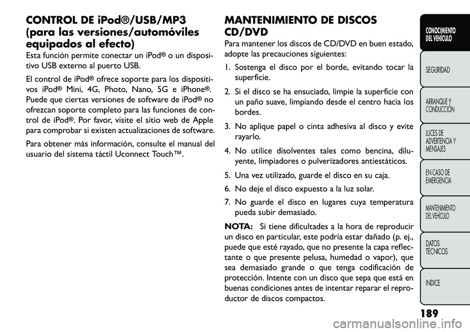 FIAT FREEMONT 2013 Manual de Empleo y Cuidado (in Spanish) CONTROL DE iPod®/USB/MP3
(para las versiones/automóviles
equipados al efecto)
Esta función permite conectar un iPod
®o un disposi-
tivo USB externo al puerto USB.
El control de iPod
®ofrece sopor FIAT FREEMONT 2013 Manual de Empleo y Cuidado (in Spanish) CONTROL DE iPod®/USB/MP3
(para las versiones/automóviles
equipados al efecto)
Esta función permite conectar un iPod
®o un disposi-
tivo USB externo al puerto USB.
El control de iPod
®ofrece sopor