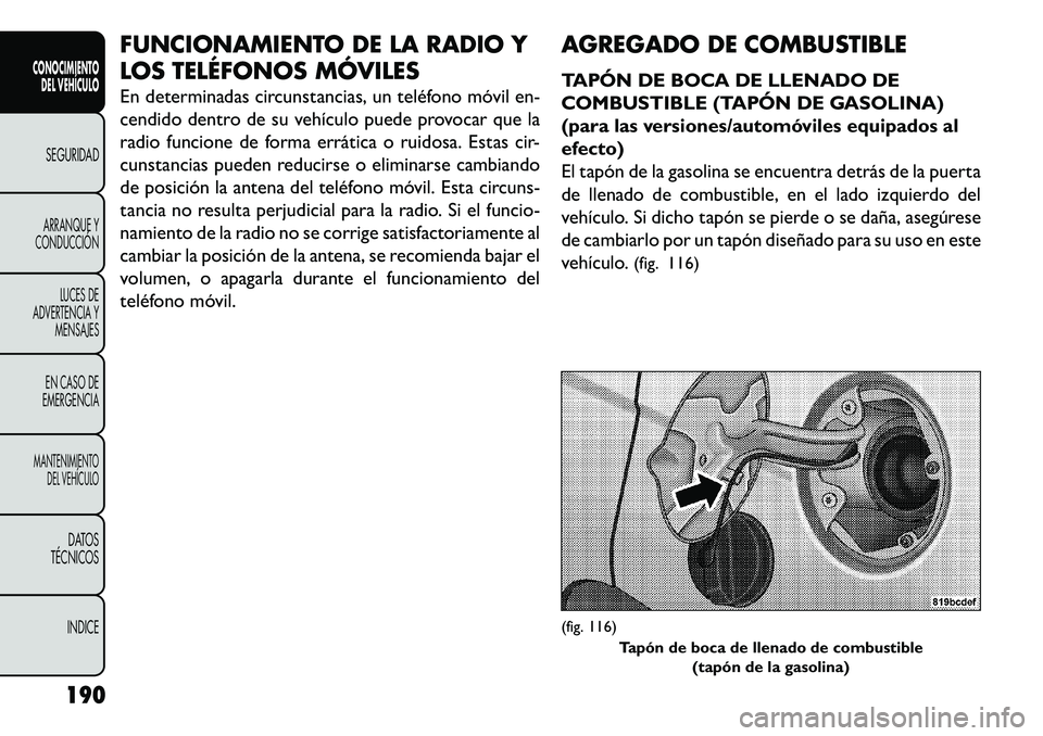FIAT FREEMONT 2013 Manual de Empleo y Cuidado (in Spanish) FUNCIONAMIENTO DE LA RADIO Y
LOS TELÉFONOS MÓVILES
En determinadas circunstancias, un teléfono móvil en-
cendido dentro de su vehículo puede provocar que la
radio funcione de forma errática o ru FIAT FREEMONT 2013 Manual de Empleo y Cuidado (in Spanish) FUNCIONAMIENTO DE LA RADIO Y
LOS TELÉFONOS MÓVILES
En determinadas circunstancias, un teléfono móvil en-
cendido dentro de su vehículo puede provocar que la
radio funcione de forma errática o ru