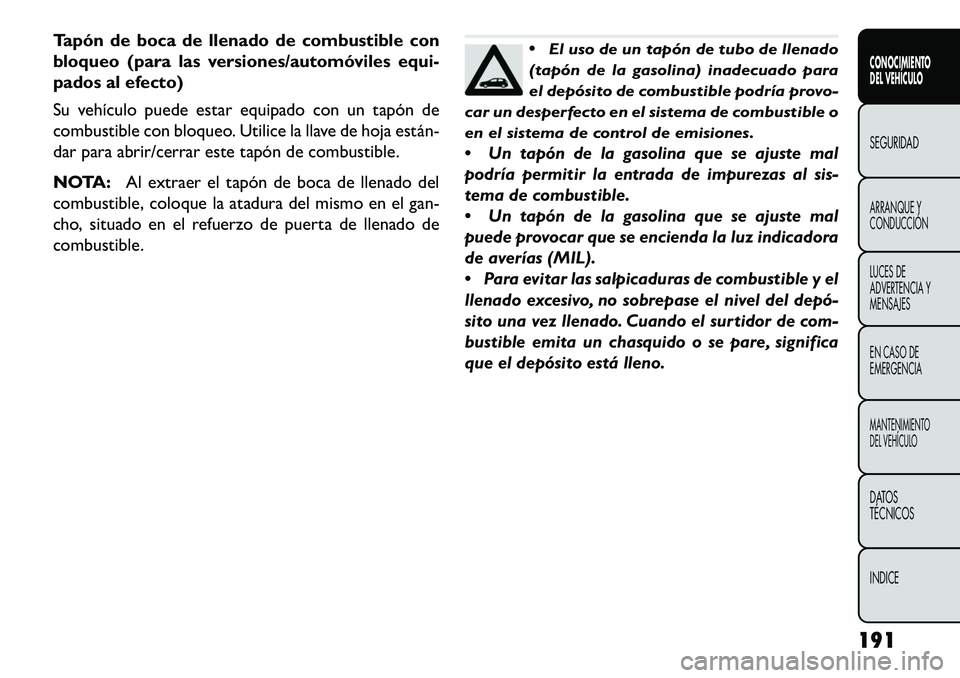 FIAT FREEMONT 2013 Manual de Empleo y Cuidado (in Spanish) Tapón de boca de llenado de combustible con
bloqueo (para las versiones/automóviles equi-
pados al efecto)
Su vehículo puede estar equipado con un tapón de
combustible con bloqueo. Utilice la llav FIAT FREEMONT 2013 Manual de Empleo y Cuidado (in Spanish) Tapón de boca de llenado de combustible con
bloqueo (para las versiones/automóviles equi-
pados al efecto)
Su vehículo puede estar equipado con un tapón de
combustible con bloqueo. Utilice la llav