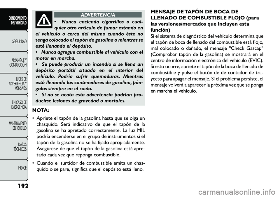 FIAT FREEMONT 2013 Manual de Empleo y Cuidado (in Spanish) ADVERTENCIA
Nun
ca encienda cigarrillos o cual-
quier otro artículo de fumar estando en
el vehículo o cerca del mismo cuando éste no
tenga colocado el tapón de gasolina o mientras se
esté llena FIAT FREEMONT 2013 Manual de Empleo y Cuidado (in Spanish) ADVERTENCIA
Nun
ca encienda cigarrillos o cual-
quier otro artículo de fumar estando en
el vehículo o cerca del mismo cuando éste no
tenga colocado el tapón de gasolina o mientras se
esté llena