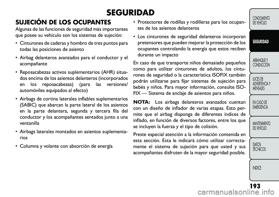 FIAT FREEMONT 2013 Manual de Empleo y Cuidado (in Spanish) SEGURIDAD
SUJECIÓN DE LOS OCUPANTES
Algunas de las funciones de seguridad más importantes
que posee su vehículo son los sistemas de sujeción:
Cinturones de caderas y hombro de tres puntos para t FIAT FREEMONT 2013 Manual de Empleo y Cuidado (in Spanish) SEGURIDAD
SUJECIÓN DE LOS OCUPANTES
Algunas de las funciones de seguridad más importantes
que posee su vehículo son los sistemas de sujeción:
Cinturones de caderas y hombro de tres puntos para t