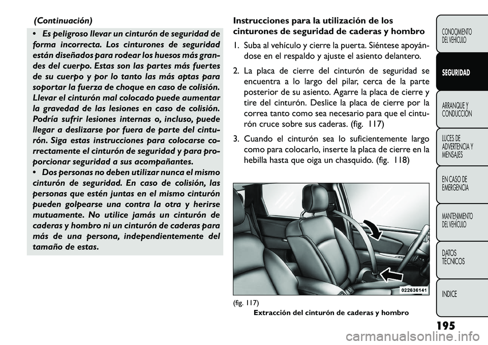 FIAT FREEMONT 2013 Manual de Empleo y Cuidado (in Spanish) (Continuación)
Es peligroso llevar un cinturón de seguridad de
forma incorrecta. Los cinturones de seguridad
están diseñados para rodear los huesos más gran-
des del cuerpo. Estas son las parte FIAT FREEMONT 2013 Manual de Empleo y Cuidado (in Spanish) (Continuación)
Es peligroso llevar un cinturón de seguridad de
forma incorrecta. Los cinturones de seguridad
están diseñados para rodear los huesos más gran-
des del cuerpo. Estas son las parte
