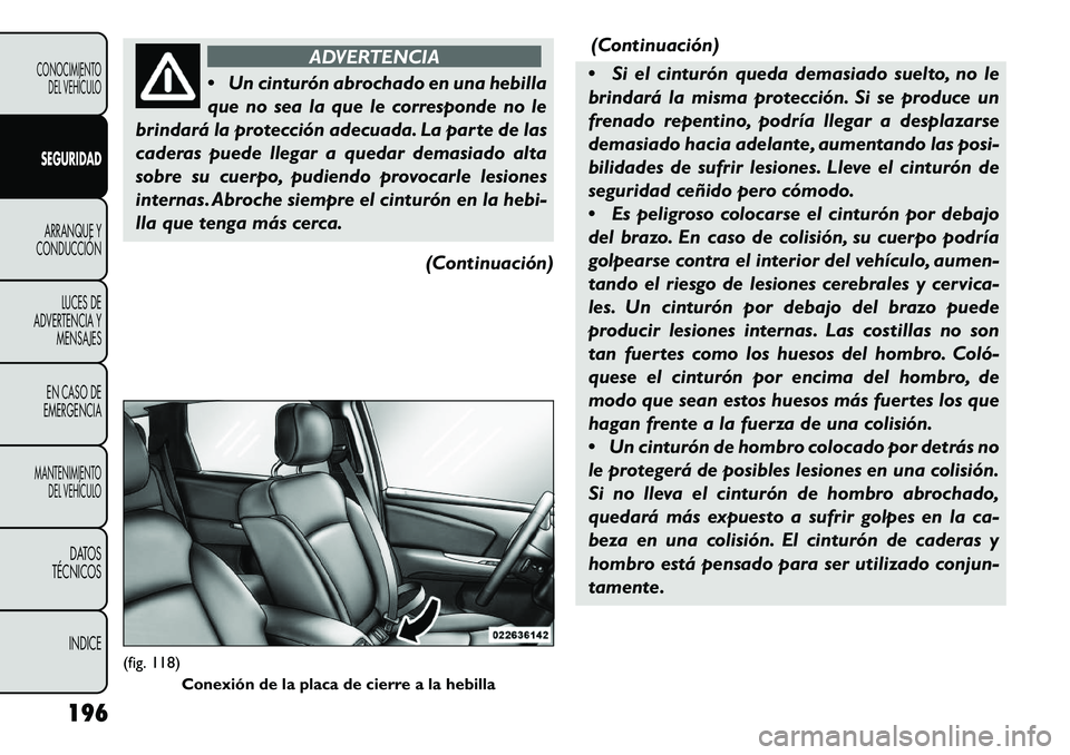 FIAT FREEMONT 2013 Manual de Empleo y Cuidado (in Spanish) ADVERTENCIA
Un
cinturón abrochado en una hebilla
que no sea la que le corresponde no le
brindará la protección adecuada. La parte de las
caderas puede llegar a quedar demasiado alta
sobre su cuer FIAT FREEMONT 2013 Manual de Empleo y Cuidado (in Spanish) ADVERTENCIA
Un
cinturón abrochado en una hebilla
que no sea la que le corresponde no le
brindará la protección adecuada. La parte de las
caderas puede llegar a quedar demasiado alta
sobre su cuer
