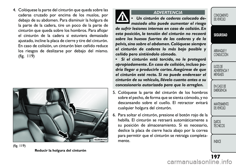 FIAT FREEMONT 2013 Manual de Empleo y Cuidado (in Spanish) 4. Colóquese la parte del cinturón que queda sobre lascaderas cruzado por encima de los muslos, por
debajo de su abdomen. Para disminuir la holgura de
la parte de la cadera, tire un poco de la parte FIAT FREEMONT 2013 Manual de Empleo y Cuidado (in Spanish) 4. Colóquese la parte del cinturón que queda sobre lascaderas cruzado por encima de los muslos, por
debajo de su abdomen. Para disminuir la holgura de
la parte de la cadera, tire un poco de la parte