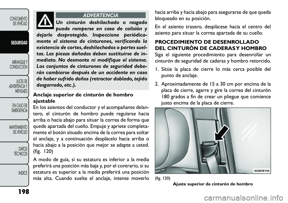 FIAT FREEMONT 2013 Manual de Empleo y Cuidado (in Spanish) ADVERTENCIA
Un cinturón deshilachado o rasgado
pu
ede romperse en caso de colisión y
dejarle desprotegido. Inspeccione periódica-
mente el sistema de cinturones, verificando la
existencia de corte FIAT FREEMONT 2013 Manual de Empleo y Cuidado (in Spanish) ADVERTENCIA
Un cinturón deshilachado o rasgado
pu
ede romperse en caso de colisión y
dejarle desprotegido. Inspeccione periódica-
mente el sistema de cinturones, verificando la
existencia de corte