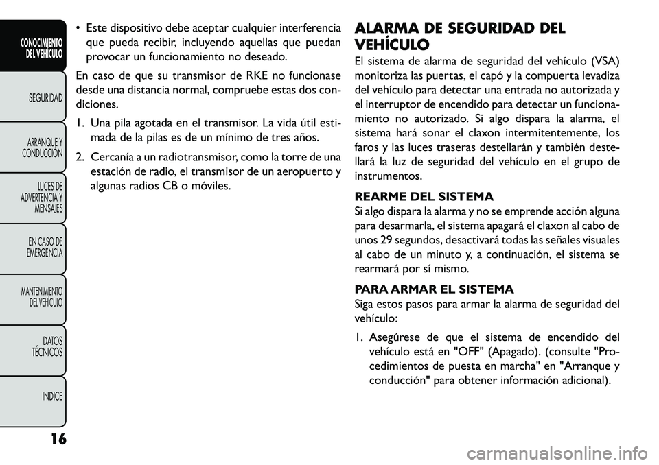 FIAT FREEMONT 2013  Manual de Empleo y Cuidado (in Spanish)  Este dispositivo debe aceptar cualquier interferenciaque pueda recibir, incluyendo aquellas que puedan
provocar un funcionamiento no deseado.
En caso de que su transmisor de RKE no funcionase
desde 