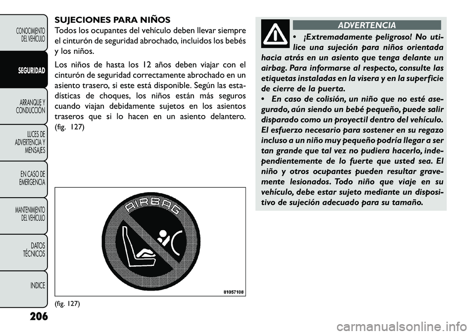 FIAT FREEMONT 2013 Manual de Empleo y Cuidado (in Spanish) SUJECIONES PARA NIÑOS
Todos los ocupantes del vehículo deben llevar siempre
el cinturón de seguridad abrochado, incluidos los bebés
y los niños.
Los niños de hasta los 12 años deben viajar con FIAT FREEMONT 2013 Manual de Empleo y Cuidado (in Spanish) SUJECIONES PARA NIÑOS
Todos los ocupantes del vehículo deben llevar siempre
el cinturón de seguridad abrochado, incluidos los bebés
y los niños.
Los niños de hasta los 12 años deben viajar con
