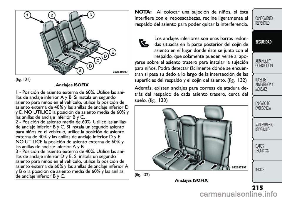 FIAT FREEMONT 2013 Manual de Empleo y Cuidado (in Spanish) NOTA:Al colocar una sujeción de niños, si ésta
interfiere con el reposacabezas, recline ligeramente el
respaldo del asiento para poder quitar la interferencia.
Los anclajes inferiores son unas barr FIAT FREEMONT 2013 Manual de Empleo y Cuidado (in Spanish) NOTA:Al colocar una sujeción de niños, si ésta
interfiere con el reposacabezas, recline ligeramente el
respaldo del asiento para poder quitar la interferencia.
Los anclajes inferiores son unas barr