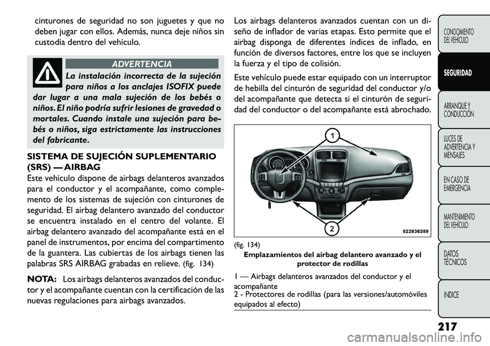 FIAT FREEMONT 2013 Manual de Empleo y Cuidado (in Spanish) cinturones de seguridad no son juguetes y que no
deben jugar con ellos. Además, nunca deje niños sin
custodia dentro del vehículo.
ADVERTENCIA
La instalación incorrecta de la sujeción
par
a niñ FIAT FREEMONT 2013 Manual de Empleo y Cuidado (in Spanish) cinturones de seguridad no son juguetes y que no
deben jugar con ellos. Además, nunca deje niños sin
custodia dentro del vehículo.
ADVERTENCIA
La instalación incorrecta de la sujeción
par
a niñ