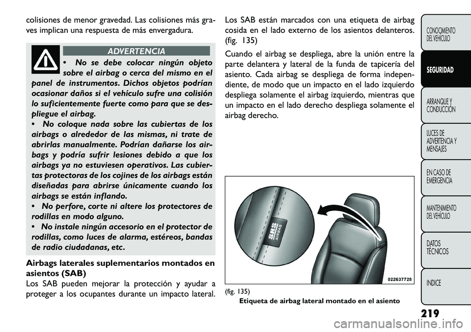 FIAT FREEMONT 2013 Manual de Empleo y Cuidado (in Spanish) colisiones de menor gravedad. Las colisiones más gra-
ves implican una respuesta de más envergadura.
ADVERTENCIA
N
o se debe colocar ningún objeto
sobre el airbag o cerca del mismo en el
panel de FIAT FREEMONT 2013 Manual de Empleo y Cuidado (in Spanish) colisiones de menor gravedad. Las colisiones más gra-
ves implican una respuesta de más envergadura.
ADVERTENCIA
N
o se debe colocar ningún objeto
sobre el airbag o cerca del mismo en el
panel de