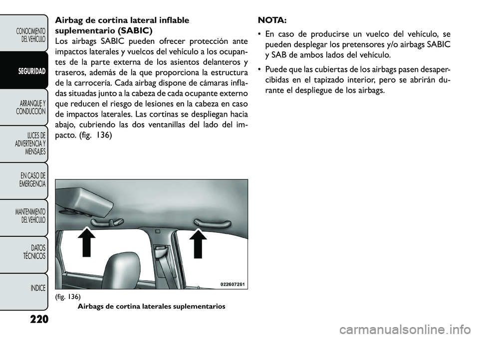 FIAT FREEMONT 2013 Manual de Empleo y Cuidado (in Spanish) Airbag de cortina lateral inflable
suplementario (SABIC)
Los airbags SABIC pueden ofrecer protección ante
impactos laterales y vuelcos del vehículo a los ocupan-
tes de la parte externa de los asien FIAT FREEMONT 2013 Manual de Empleo y Cuidado (in Spanish) Airbag de cortina lateral inflable
suplementario (SABIC)
Los airbags SABIC pueden ofrecer protección ante
impactos laterales y vuelcos del vehículo a los ocupan-
tes de la parte externa de los asien