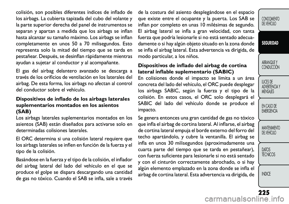 FIAT FREEMONT 2013  Manual de Empleo y Cuidado (in Spanish) colisión, son posibles diferentes índices de inflado de
los airbags. La cubierta tapizada del cubo del volante y
la parte superior derecha del panel de instrumentos se
separan y apartan a medida que