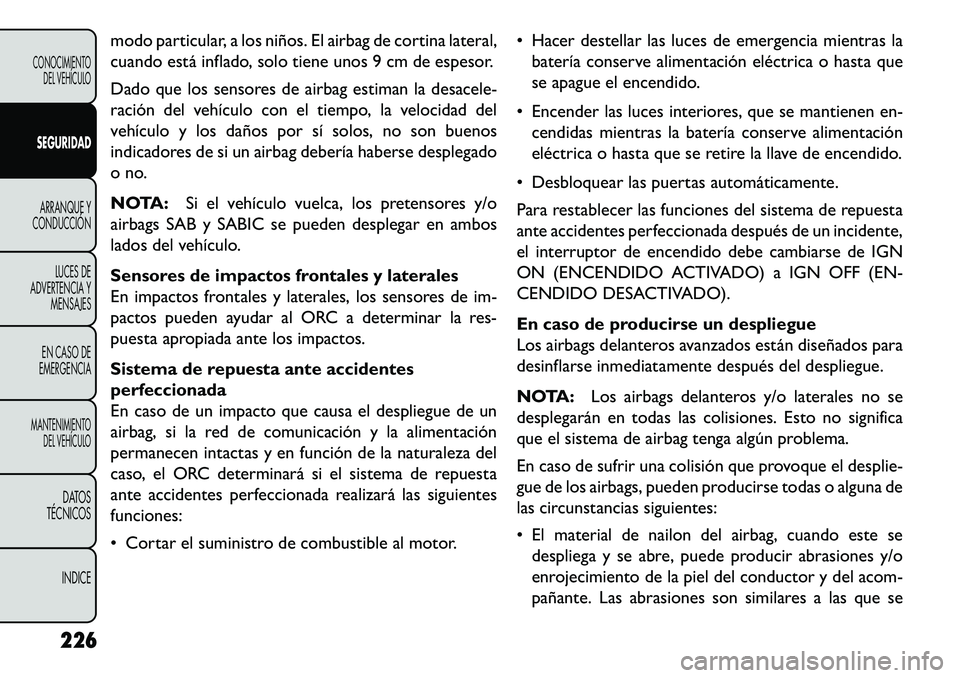 FIAT FREEMONT 2013  Manual de Empleo y Cuidado (in Spanish) modo particular, a los niños. El airbag de cortina lateral,
cuando está inflado, solo tiene unos 9 cm de espesor.
Dado que los sensores de airbag estiman la desacele-
ración del vehículo con el ti